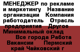 МЕНЕДЖЕР по рекламе и маркетингу › Название организации ­ Компания-работодатель › Отрасль предприятия ­ Другое › Минимальный оклад ­ 28 000 - Все города Работа » Вакансии   . Пермский край,Чайковский г.